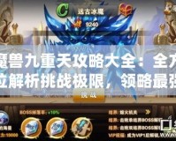 魔獸九重天攻略大全：全方位解析挑戰(zhàn)極限，領(lǐng)略最強(qiáng)戰(zhàn)力