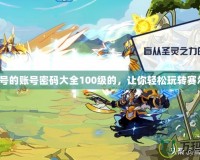 賽爾號的賬號密碼大全100級的，讓你輕松玩轉(zhuǎn)賽爾號！