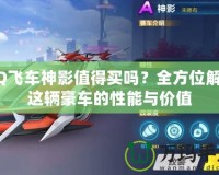 QQ飛車神影值得買嗎？全方位解析這輛豪車的性能與價(jià)值