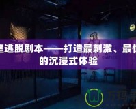 密室逃脫劇本——打造最刺激、最驚險的沉浸式體驗