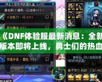 《DNF體驗服最新消息：全新版本即將上線，勇士們的熱血時刻來了！》
