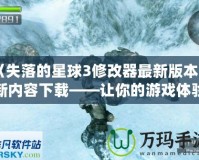 《失落的星球3修改器最新版本更新內(nèi)容下載——讓你的游戲體驗(yàn)更加完美！》