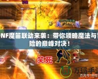 DNF魔笛聯(lián)動來襲：帶你領(lǐng)略魔法與冒險的巔峰對決！