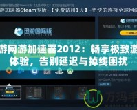 迅游網(wǎng)游加速器2012：暢享極致游戲體驗(yàn)，告別延遲與掉線(xiàn)困擾