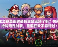 龍之谷圣誕時裝特賣會返場了嗎？快來搶購限定時裝，圣誕狂歡不容錯過！
