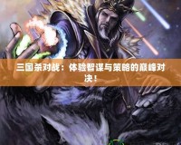 三國(guó)殺對(duì)戰(zhàn)：體驗(yàn)智謀與策略的巔峰對(duì)決！