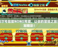 賽爾號(hào)超能NONO充值，讓你的冒險(xiǎn)之旅更加精彩！