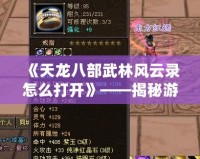 《天龍八部武林風(fēng)云錄怎么打開》——揭秘游戲精彩玩法，帶你暢游江湖世界