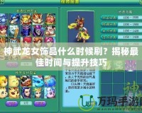 神武龍女飾品什么時(shí)候刷？揭秘最佳時(shí)間與提升技巧