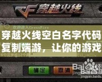 穿越火線空白名字代碼復(fù)制端游，讓你的游戲昵稱與眾不同！