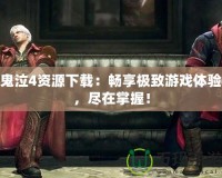 鬼泣4資源下載：暢享極致游戲體驗(yàn)，盡在掌握！