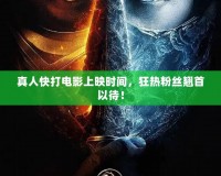 真人快打電影上映時(shí)間，狂熱粉絲翹首以待！