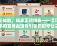 全新體驗(yàn)，暢享無(wú)限精彩——《問(wèn)道》手游官網(wǎng)渠道服引領(lǐng)你的修仙之路！