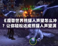 《魔獸世界熊貓人聲望怎么沖？讓你輕松達(dá)成熊貓人聲望滿級(jí)》