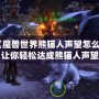 《魔獸世界熊貓人聲望怎么沖？讓你輕松達(dá)成熊貓人聲望滿(mǎn)級(jí)》