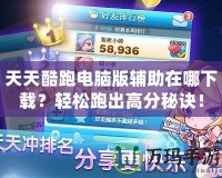 天天酷跑電腦版輔助在哪下載？輕松跑出高分秘訣！