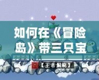 如何在《冒險(xiǎn)島》帶三只寶寶？掌握這幾個(gè)技巧，寵物陪伴更強(qiáng)大！