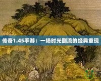 傳奇1.45手游：一場時(shí)光倒流的經(jīng)典重現(xiàn)