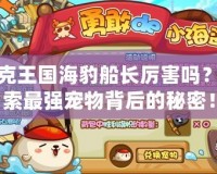 洛克王國海豹船長厲害嗎？探索最強寵物背后的秘密！