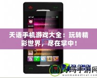 天語手機(jī)游戲大全：玩轉(zhuǎn)精彩世界，盡在掌中！