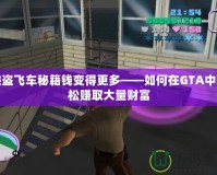 俠盜飛車秘籍錢變得更多——如何在GTA中輕松賺取大量財富