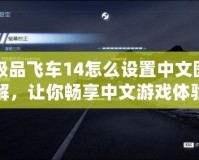 極品飛車14怎么設(shè)置中文圖解，讓你暢享中文游戲體驗(yàn)！