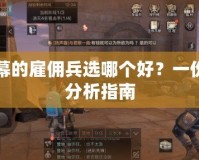 第二幕的雇傭兵選哪個好？一份詳細(xì)分析指南