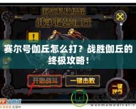 賽爾號伽丘怎么打？戰(zhàn)勝伽丘的終極攻略！