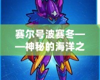 賽爾號波賽冬——神秘的海洋之力，探索未知的宇宙征程