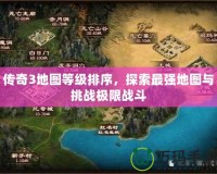 傳奇3地圖等級排序，探索最強(qiáng)地圖與挑戰(zhàn)極限戰(zhàn)斗