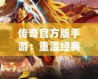傳奇官方版手游：重溫經(jīng)典，挑戰(zhàn)極限