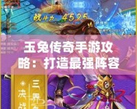 玉兔傳奇手游攻略：打造最強(qiáng)陣容，征戰(zhàn)三界之巔