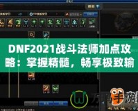 DNF2021戰(zhàn)斗法師加點(diǎn)攻略：掌握精髓，暢享極致輸出！