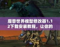 魔獸世界模型修改器1.12下載安裝教程，讓你的游戲體驗(yàn)更精彩