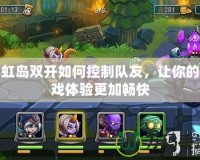彩虹島雙開如何控制隊(duì)友，讓你的游戲體驗(yàn)更加暢快