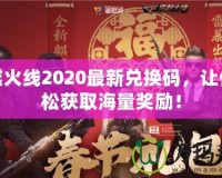 穿越火線2020最新兌換碼，讓你輕松獲取海量獎(jiǎng)勵(lì)！