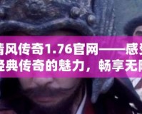 清風(fēng)傳奇1.76官網(wǎng)——感受經(jīng)典傳奇的魅力，暢享無限精彩