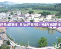 戰(zhàn)爭前線要錢嗎？現(xiàn)代戰(zhàn)爭的背后：資金與資源的博弈