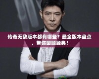 傳奇無敵版本都有哪些？最全版本盤點(diǎn)，帶你回顧經(jīng)典！