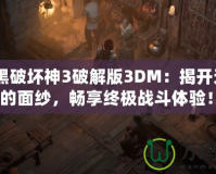 《暗黑破壞神3破解版3DM：揭開無盡冒險(xiǎn)的面紗，暢享終極戰(zhàn)斗體驗(yàn)！》