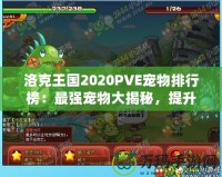 洛克王國(guó)2020PVE寵物排行榜：最強(qiáng)寵物大揭秘，提升戰(zhàn)力的必備選擇！