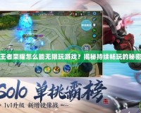 王者榮耀怎么能無(wú)限玩游戲？揭秘持續(xù)暢玩的秘密