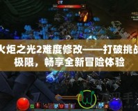 火炬之光2難度修改——打破挑戰(zhàn)極限，暢享全新冒險(xiǎn)體驗(yàn)