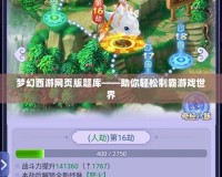 夢幻西游網(wǎng)頁版題庫——助你輕松制霸游戲世界