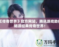 《傳奇世界》官方網(wǎng)站，騰訊游戲助你暢游經(jīng)典傳奇世界！