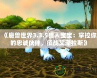 《魔獸世界3.3.5獵人寶寶：掌控你的忠誠伙伴，征戰(zhàn)艾澤拉斯》