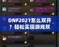 DNF2021怎么雙開？輕松實(shí)現(xiàn)游戲雙倍樂趣，暢享雙人模式！