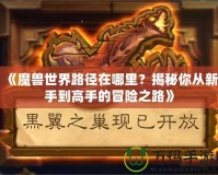 《魔獸世界路徑在哪里？揭秘你從新手到高手的冒險之路》