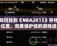 如何找到《NBA2K13》存檔位置，完美保護(hù)你的游戲進(jìn)度！