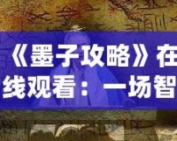 《墨子攻略》在線觀看：一場智勇交織的歷史大戲，點(diǎn)燃你的心靈激情！